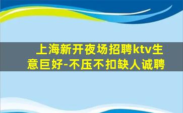 上海新开夜场招聘ktv生意巨好-不压不扣缺人诚聘